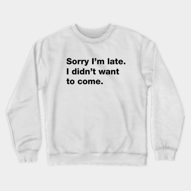 Sorry I'm Late I Didn't Want To Come Crewneck Sweatshirt by Three Meat Curry